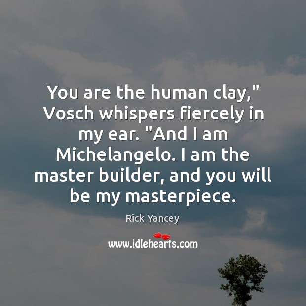 You are the human clay,” Vosch whispers fiercely in my ear. “And Rick Yancey Picture Quote