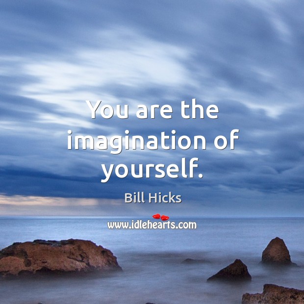You are the imagination of yourself. Bill Hicks Picture Quote