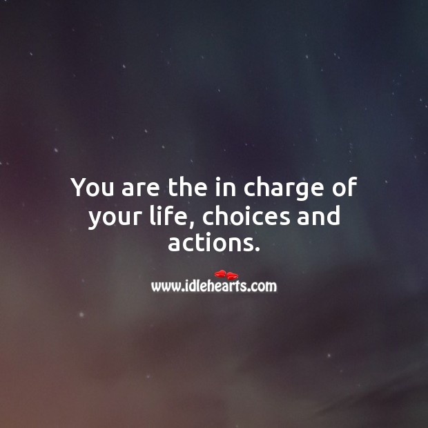You are the in charge of your life, choices and actions. Inspirational Life Quotes Image