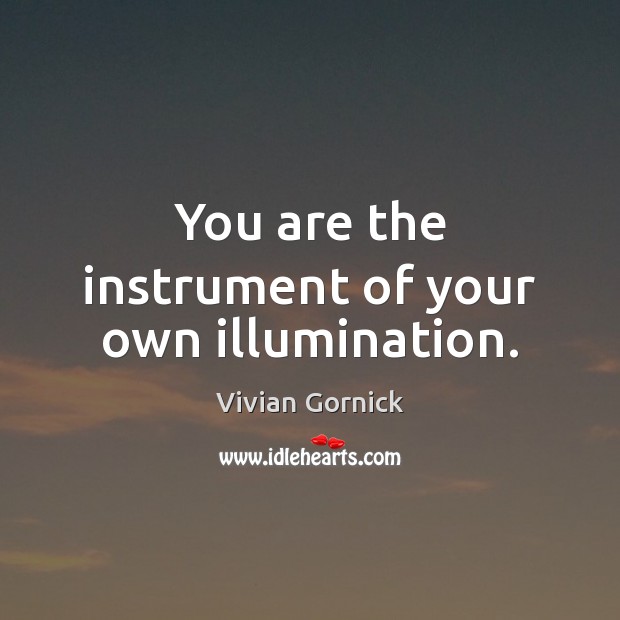 You are the instrument of your own illumination. Image