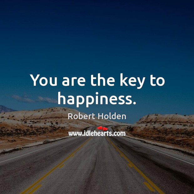 You are the key to happiness. Robert Holden Picture Quote