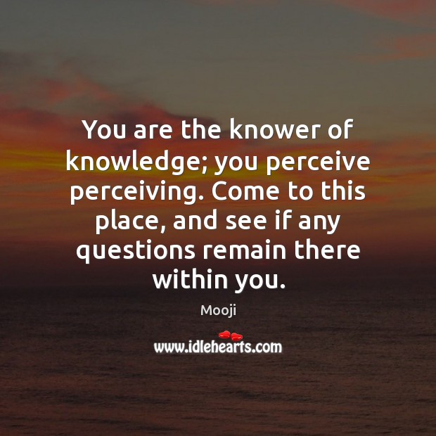 You are the knower of knowledge; you perceive perceiving. Come to this Mooji Picture Quote