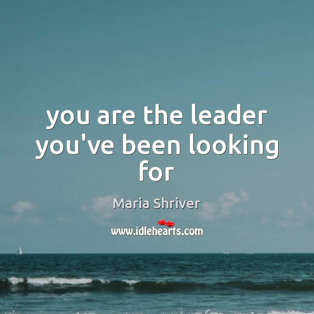 You are the leader you’ve been looking for Maria Shriver Picture Quote
