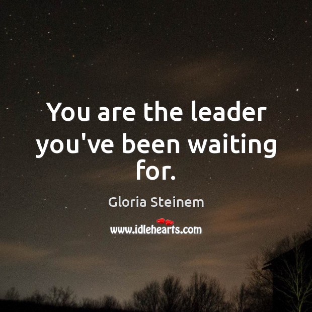 You are the leader you’ve been waiting for. Gloria Steinem Picture Quote