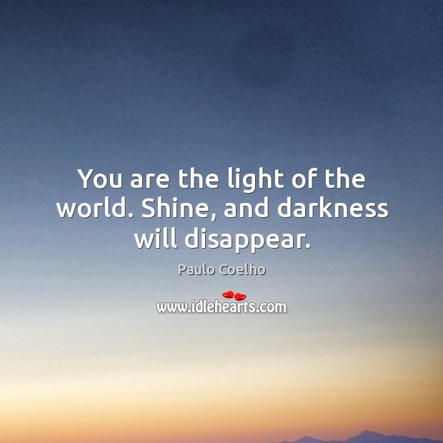 You are the light of the world. Shine, and darkness will disappear. Image