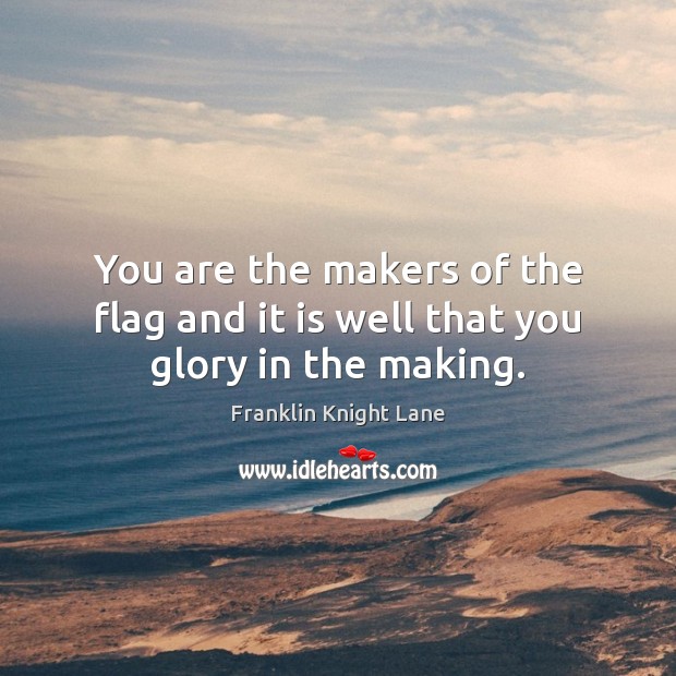 You are the makers of the flag and it is well that you glory in the making. Franklin Knight Lane Picture Quote