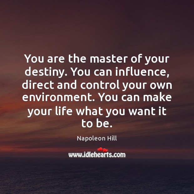 You are the master of your destiny. You can influence, direct and 