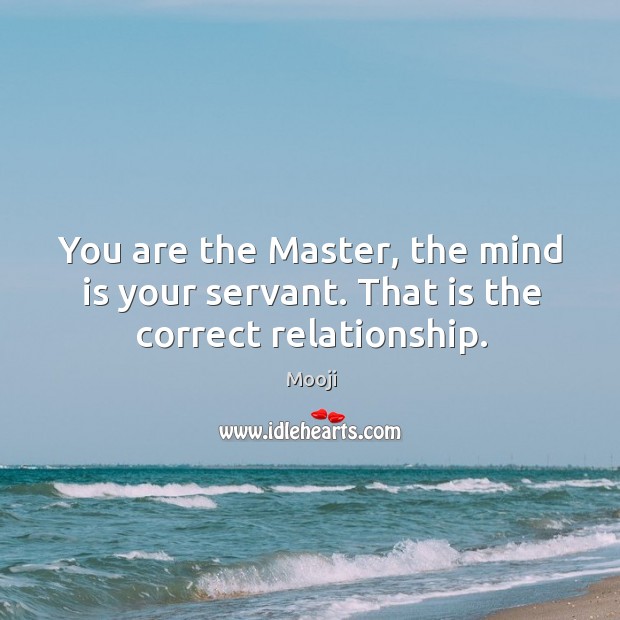 You are the Master, the mind is your servant. That is the correct relationship. Image