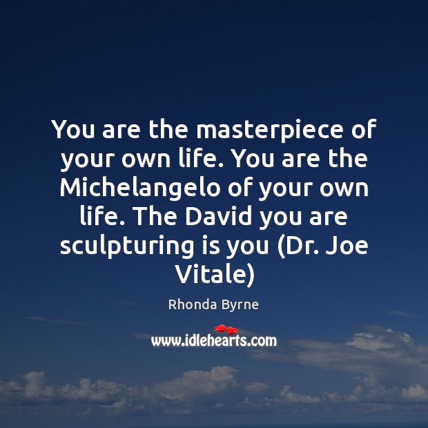 You are the masterpiece of your own life. You are the Michelangelo Rhonda Byrne Picture Quote