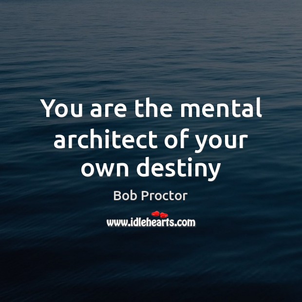 You are the mental architect of your own destiny Bob Proctor Picture Quote