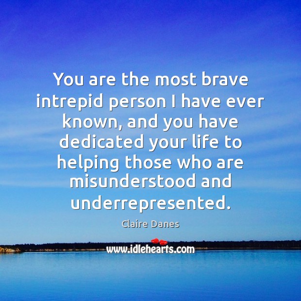 You are the most brave intrepid person I have ever known, and Claire Danes Picture Quote