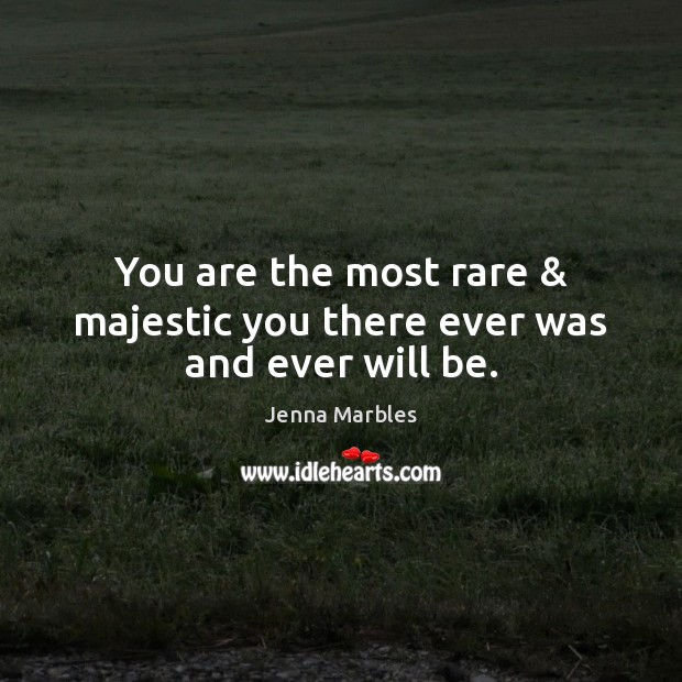 You are the most rare & majestic you there ever was and ever will be. Jenna Marbles Picture Quote