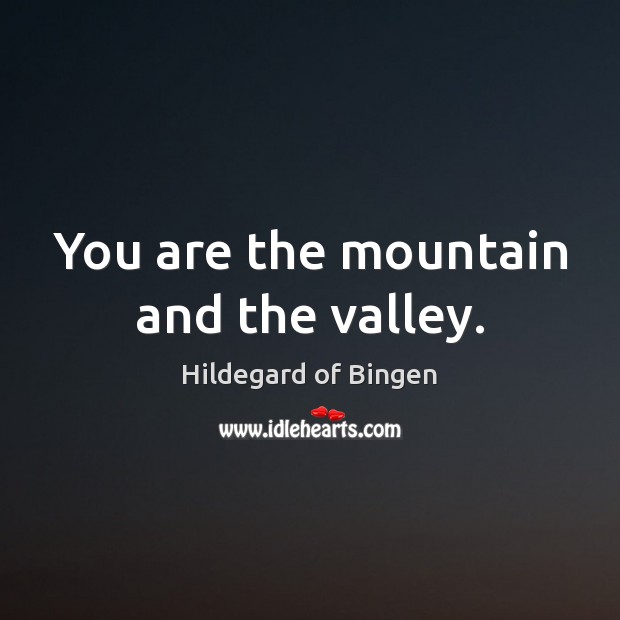 You are the mountain and the valley. Hildegard of Bingen Picture Quote