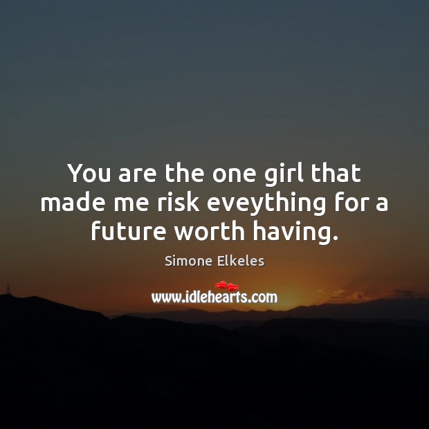 You are the one girl that made me risk eveything for a future worth having. Simone Elkeles Picture Quote