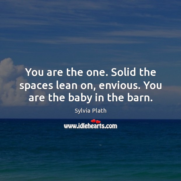 You are the one. Solid the spaces lean on, envious. You are the baby in the barn. Sylvia Plath Picture Quote