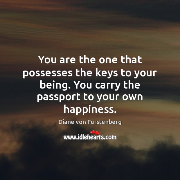 You are the one that possesses the keys to your being. You 