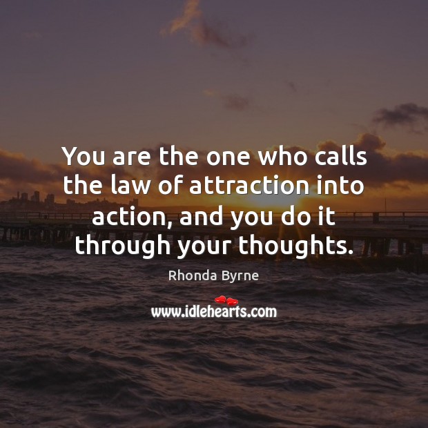 You are the one who calls the law of attraction into action, Rhonda Byrne Picture Quote