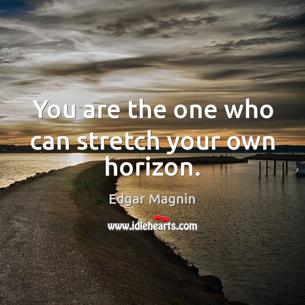 You are the one who can stretch your own horizon. Edgar Magnin Picture Quote