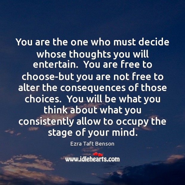 You are the one who must decide whose thoughts you will entertain. Ezra Taft Benson Picture Quote