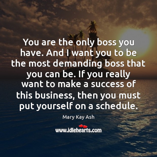 You are the only boss you have. And I want you to Mary Kay Ash Picture Quote