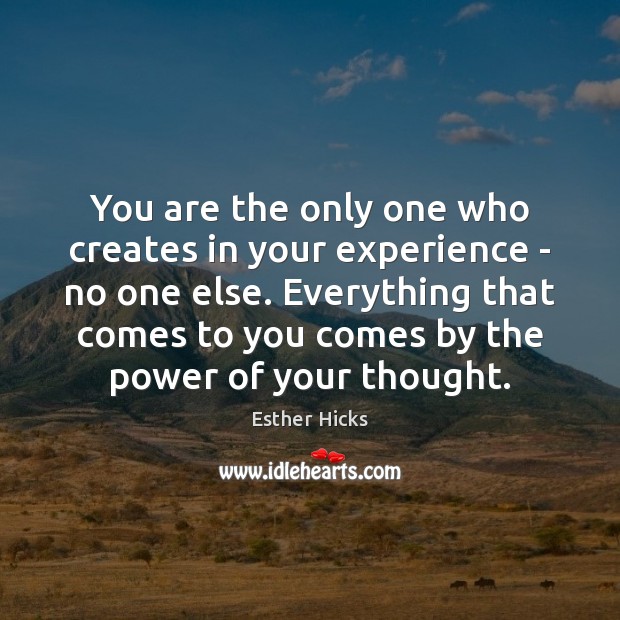 You are the only one who creates in your experience – no Esther Hicks Picture Quote