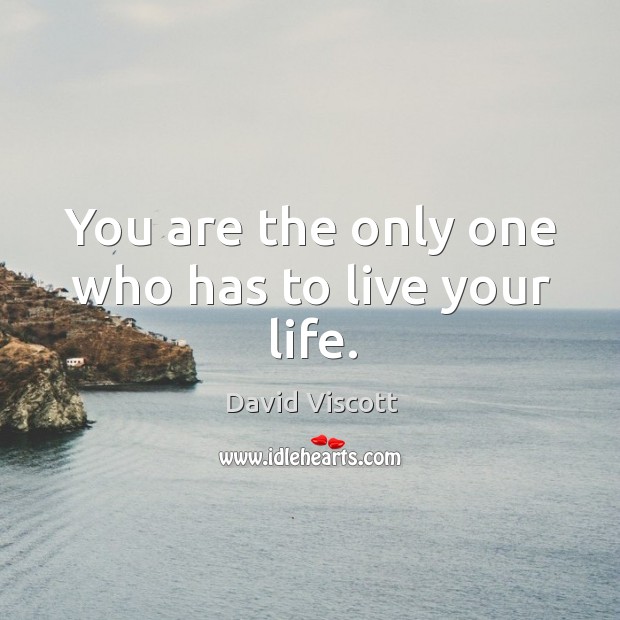 You are the only one who has to live your life. David Viscott Picture Quote
