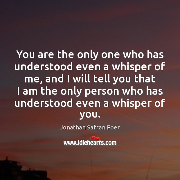 You are the only one who has understood even a whisper of Jonathan Safran Foer Picture Quote