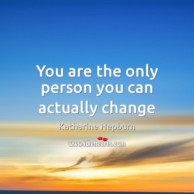 You are the only person you can actually change Katharine Hepburn Picture Quote