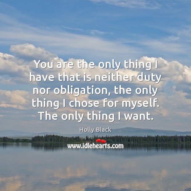 You are the only thing I have that is neither duty nor Holly Black Picture Quote
