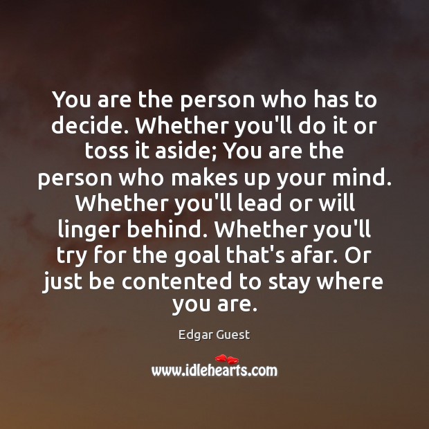 You are the person who has to decide. Whether you’ll do it Edgar Guest Picture Quote