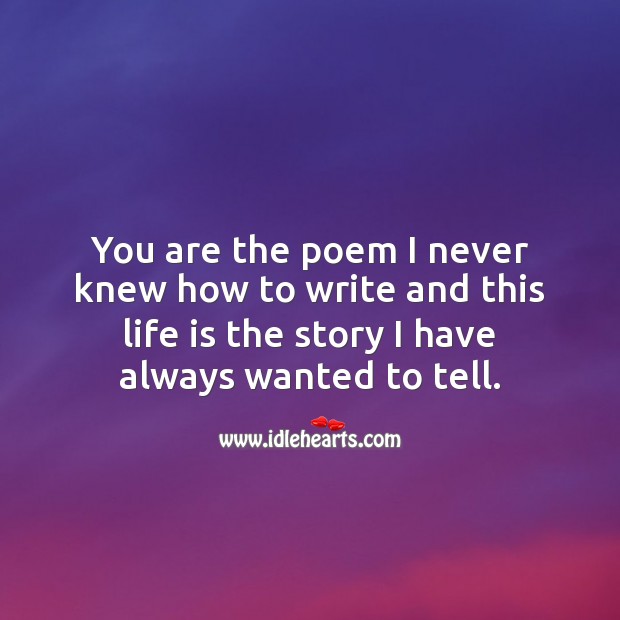 You are the poem I never knew how to write and this life is the story I have always wanted to tell. Life Quotes Image