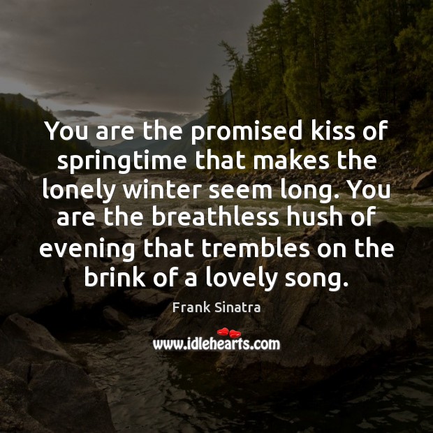 You are the promised kiss of springtime that makes the lonely winter Frank Sinatra Picture Quote