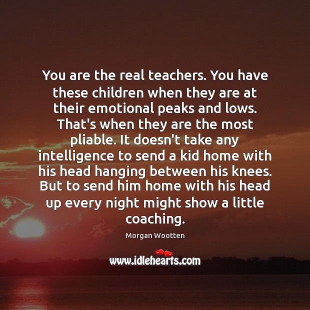 You are the real teachers. You have these children when they are Morgan Wootten Picture Quote