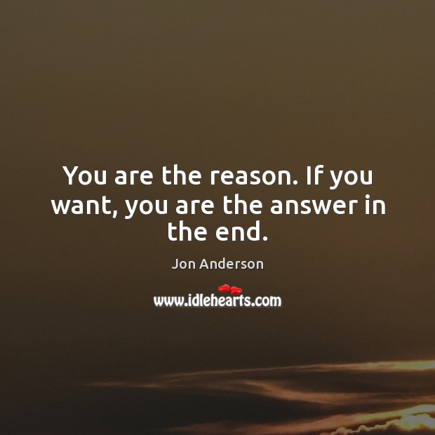 You are the reason. If you want, you are the answer in the end. Jon Anderson Picture Quote