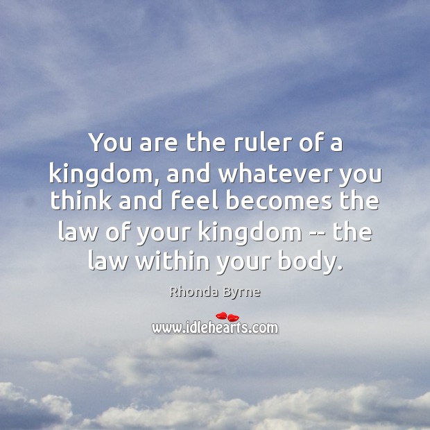 You are the ruler of a kingdom, and whatever you think and Rhonda Byrne Picture Quote