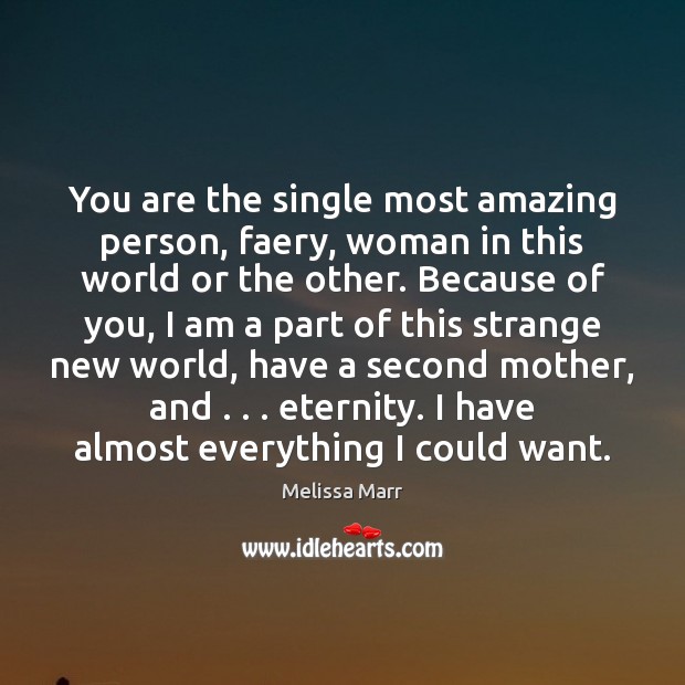 You are the single most amazing person, faery, woman in this world Melissa Marr Picture Quote