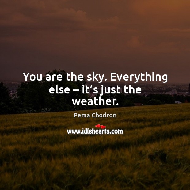 You are the sky. Everything else – it’s just the weather. Pema Chodron Picture Quote