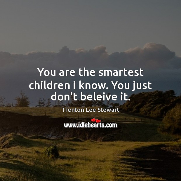 You are the smartest children i know. You just don’t beleive it. Trenton Lee Stewart Picture Quote