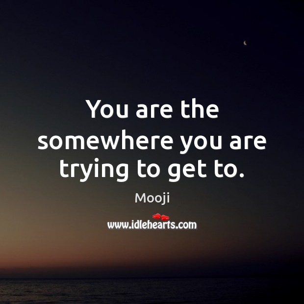 You are the somewhere you are trying to get to. Mooji Picture Quote