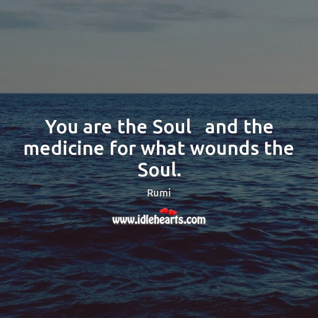 You are the Soul   and the medicine for what wounds the Soul. Rumi Picture Quote