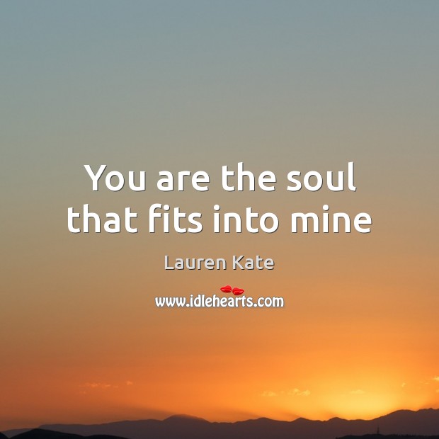 You are the soul that fits into mine Lauren Kate Picture Quote