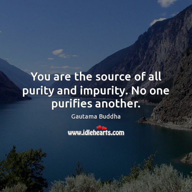 You are the source of all purity and impurity. No one purifies another. Gautama Buddha Picture Quote