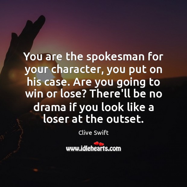 You are the spokesman for your character, you put on his case. Image