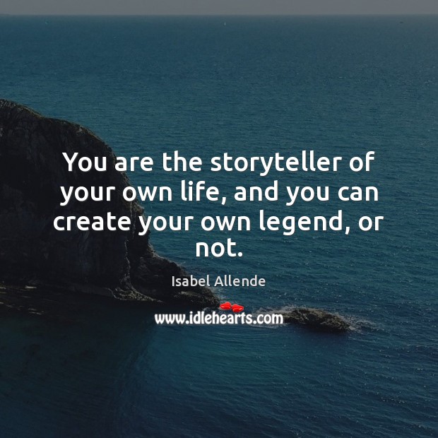 You are the storyteller of your own life, and you can create your own legend, or not. Isabel Allende Picture Quote