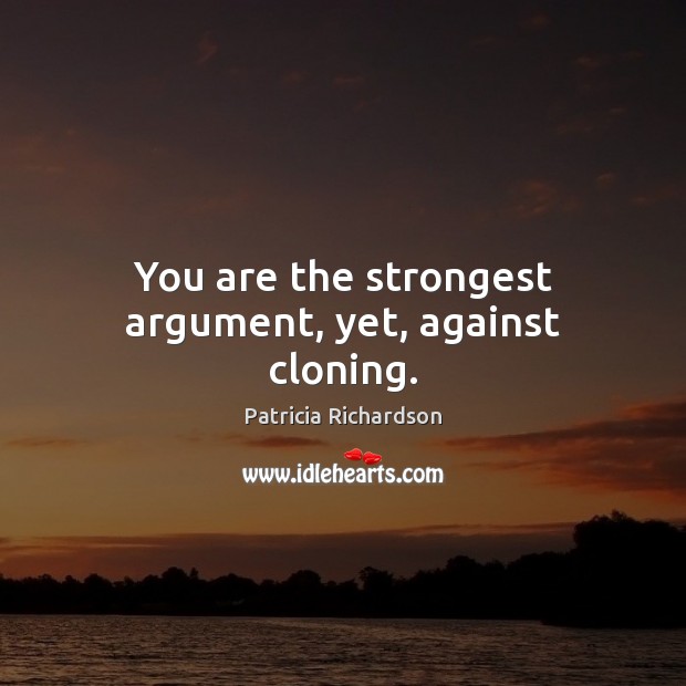 You are the strongest argument, yet, against cloning. Patricia Richardson Picture Quote