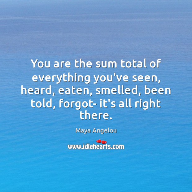 You are the sum total of everything you’ve seen, heard, eaten, smelled, Image