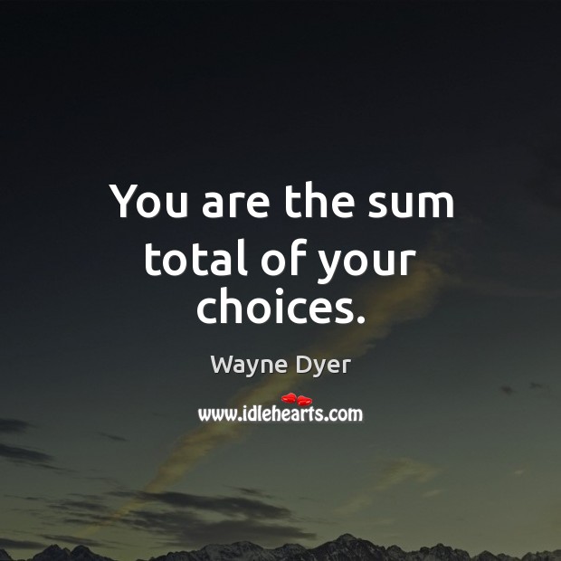 You are the sum total of your choices. Image