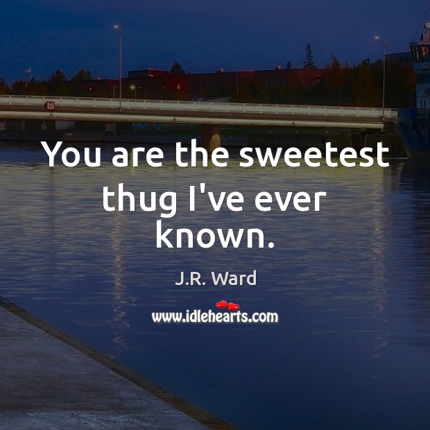 You are the sweetest thug I’ve ever known. J.R. Ward Picture Quote
