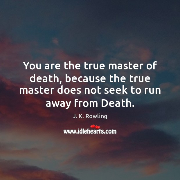 You are the true master of death, because the true master does J. K. Rowling Picture Quote