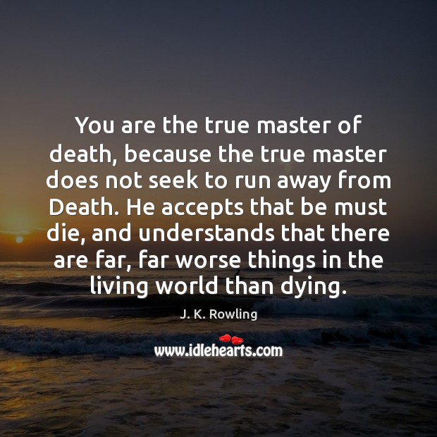 You are the true master of death, because the true master does Image